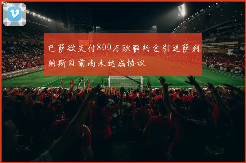 巴萨欲支付800万欧解约金引进萨利纳斯目前尚未达成协议