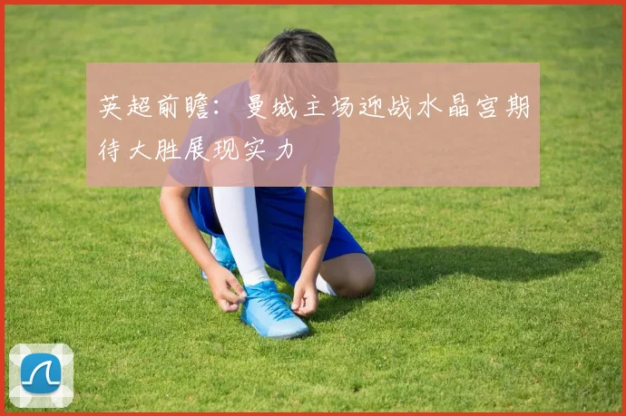 英超前瞻：曼城主场迎战水晶宫期待大胜展现实力