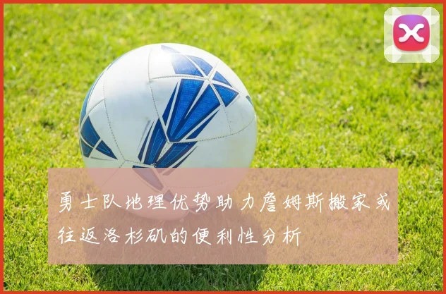 勇士队地理优势助力詹姆斯搬家或往返洛杉矶的便利性分析