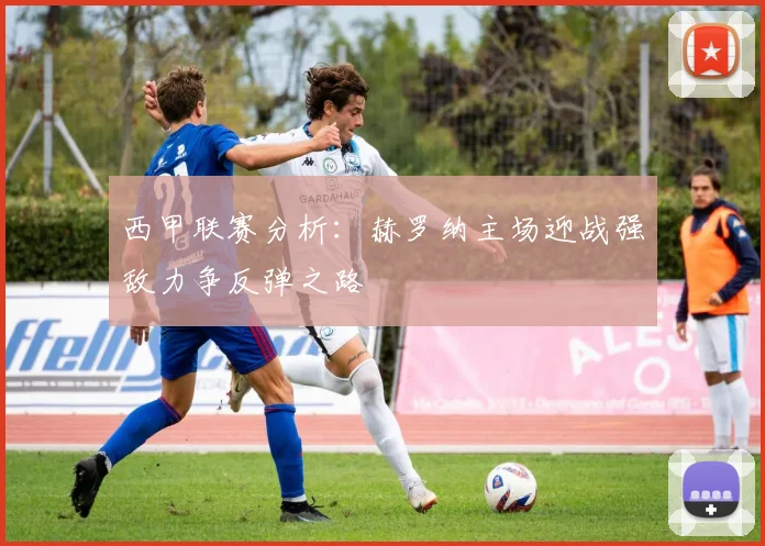 西甲联赛分析：赫罗纳主场迎战强敌力争反弹之路