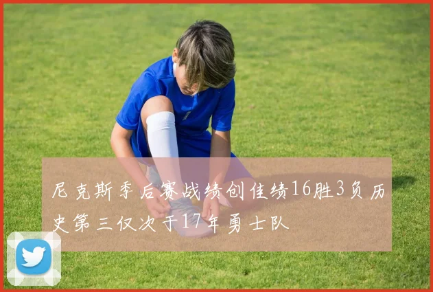 尼克斯季后赛战绩创佳绩16胜3负历史第三仅次于17年勇士队